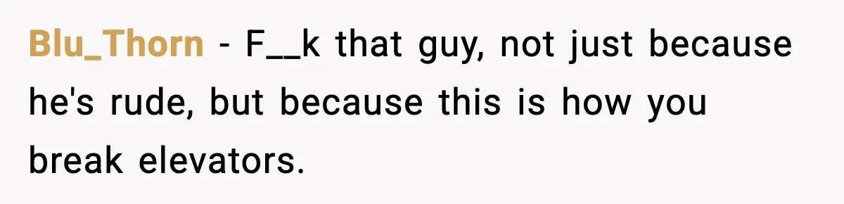Blu_Thorn − F__k that guy, not just because he's rude, but because this is how you break elevators.