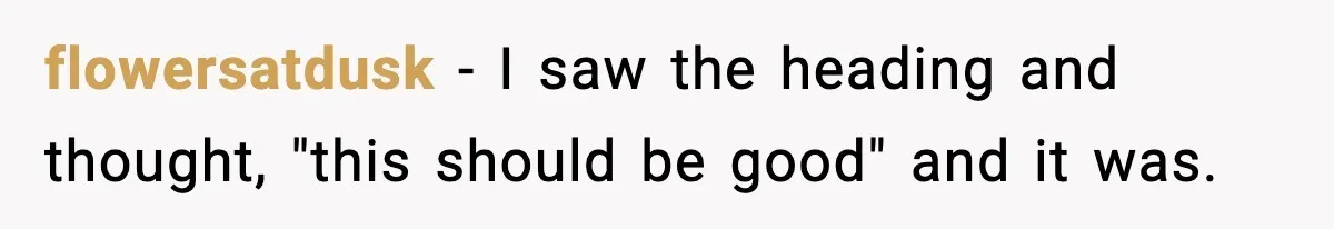 flowersatdusk − I saw the heading and thought, "this should be good" and it was.