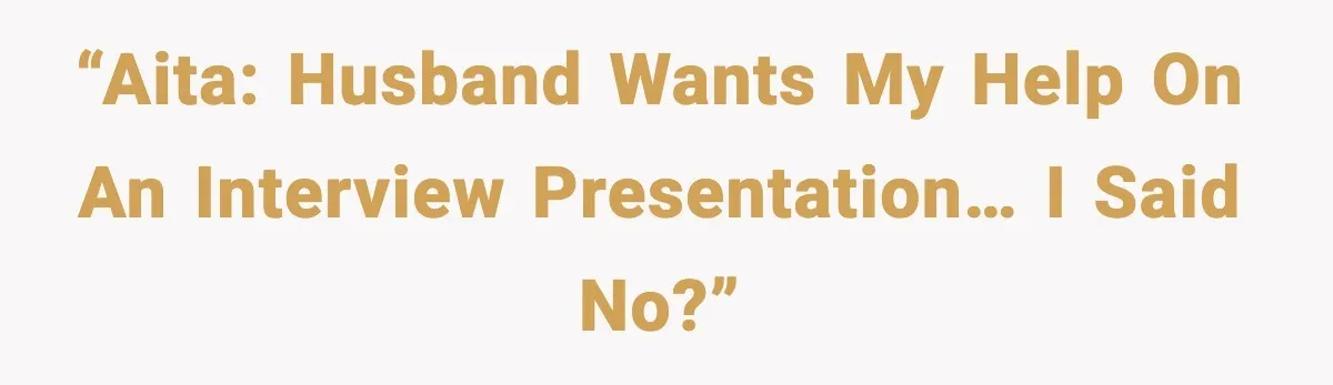 “AITA: Husband wants my help on an interview presentation… I said no?”