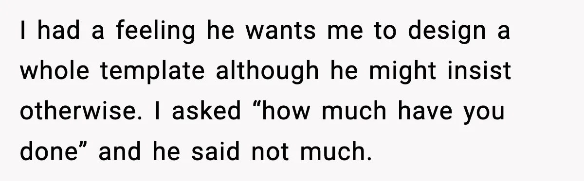 I had a feeling he wants me to design a whole template although he might insist otherwise. I asked “how much have you done” and he said not much.