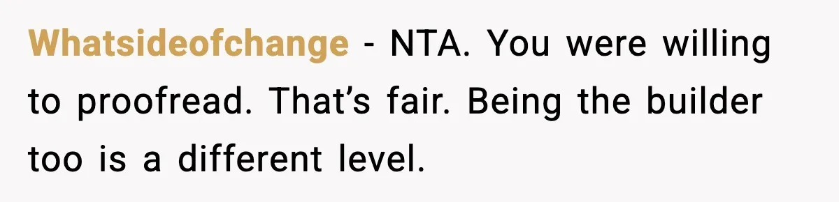 Whatsideofchange - NTA. You were willing to proofread. That’s fair. Being the builder too is a different level.