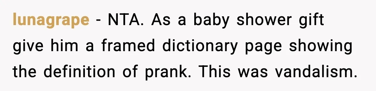 lunagrape - NTA. As a baby shower gift give him a framed dictionary page showing the definition of prank. This was vandalism.