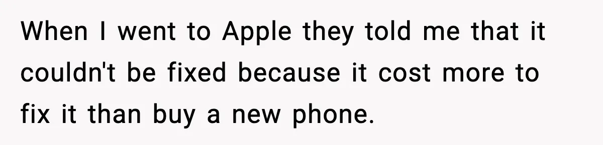 When I went to Apple they told me that it couldn't be fixed because it cost more to fix it than buy a new phone.