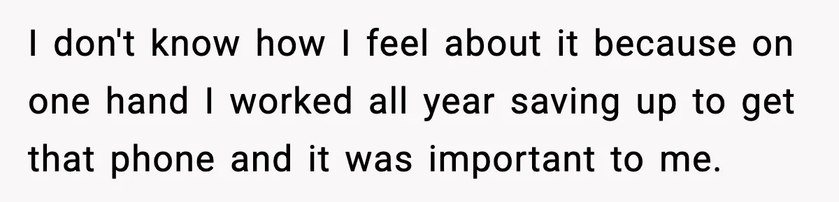 I don't know how I feel about it because on one hand I worked all year saving up to get that phone and it was important to me.