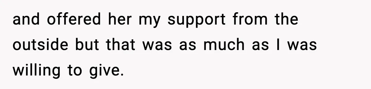 and offered her my support from the outside but that was as much as I was willing to give.