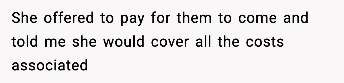 She offered to pay for them to come and told me she would cover all the costs associated