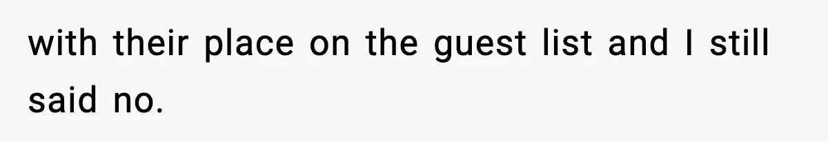 with their place on the guest list and I still said no.