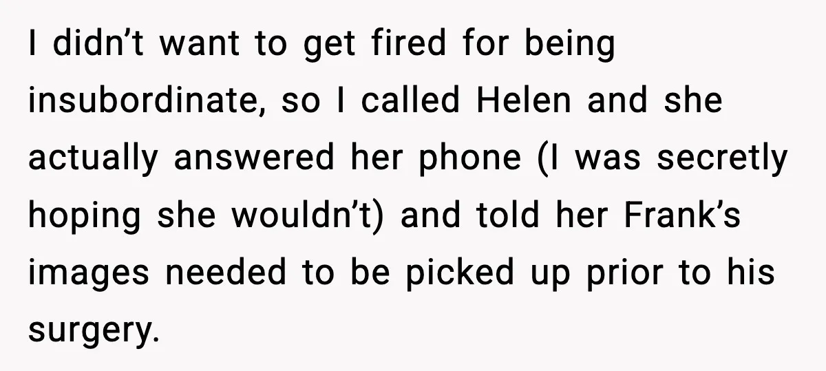 I didn’t want to get fired for being insubordinate, so I called Helen and she actually answered her phone (I was secretly hoping she wouldn’t) and told her Frank’s images...
