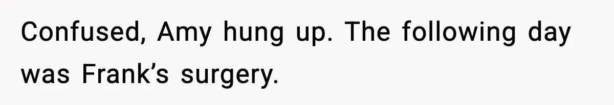 Confused, Amy hung up. The following day was Frank’s surgery.