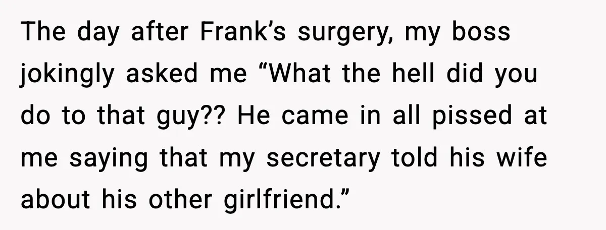 The day after Frank’s surgery, my boss jokingly asked me “What the hell did you do to that guy?? He came in all pissed at me saying that my secretary...