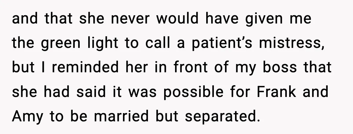 and that she never would have given me the green light to call a patient’s mistress, but I reminded her in front of my boss that she had said it...
