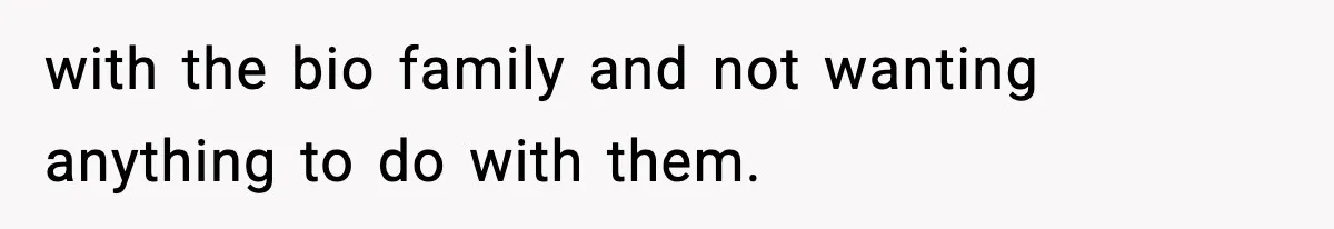 with the bio family and not wanting anything to do with them.