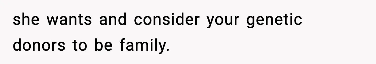 she wants and consider your genetic donors to be family.