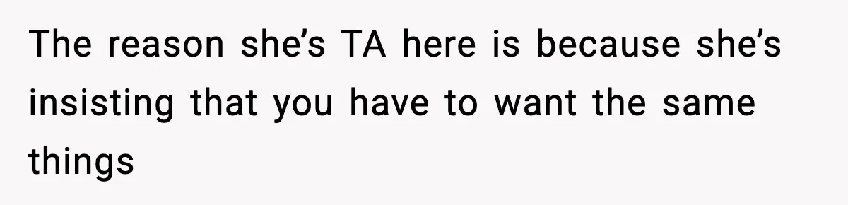 The reason she’s TA here is because she’s insisting that you have to want the same things