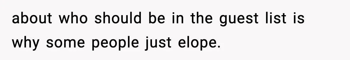 about who should be in the guest list is why some people just elope.