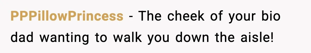 PPPillowPrincess − The cheek of your bio dad wanting to walk you down the aisle!
