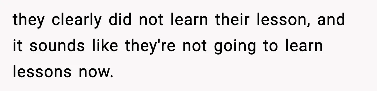 they clearly did not learn their lesson, and it sounds like they're not going to learn lessons now.