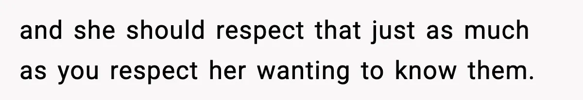and she should respect that just as much as you respect her wanting to know them.