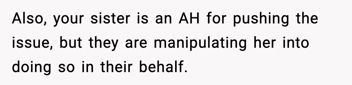 Also, your sister is an AH for pushing the issue, but they are manipulating her into doing so in their behalf.