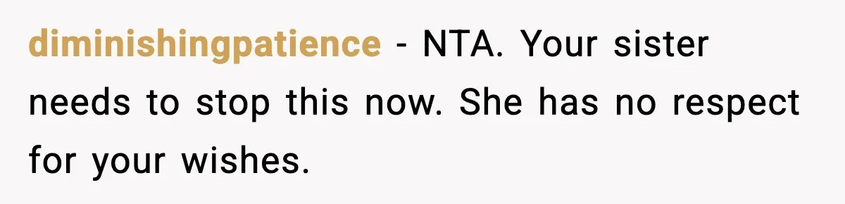 diminishingpatience − NTA. Your sister needs to stop this now. She has no respect for your wishes.