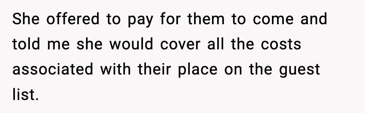 She offered to pay for them to come and told me she would cover all the costs associated with their place on the guest list.