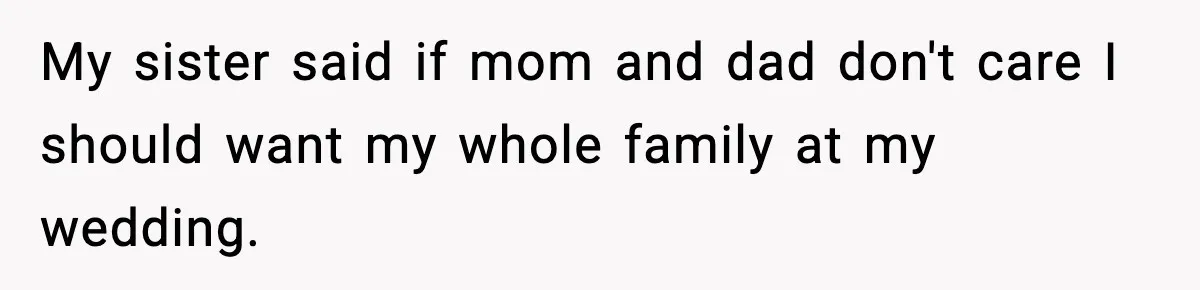 My sister said if mom and dad don't care I should want my whole family at my wedding.