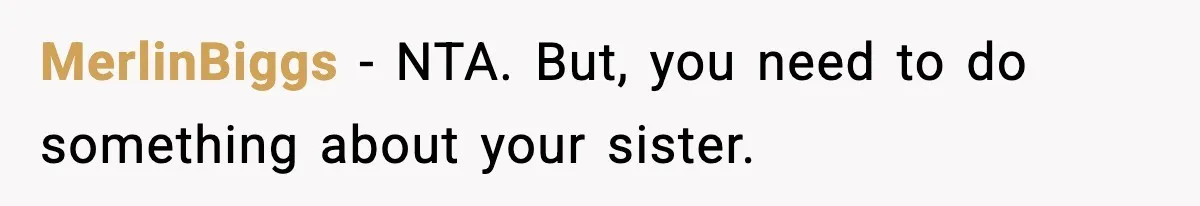 MerlinBiggs − NTA. But, you need to do something about your sister.