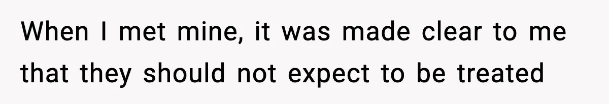 When I met mine, it was made clear to me that they should not expect to be treated