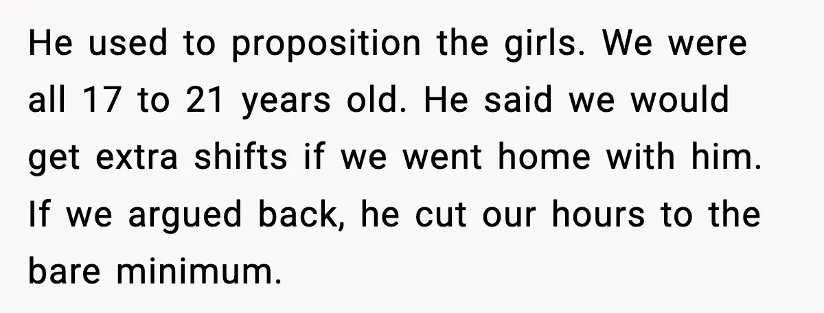 When A Coffee Shop Owner Sexualized The Uniform, The Boys Took It Further He used to proposition the girls. We were all 17 to 21 years old. He said we would get extra shifts if we went home with him. If we argued...