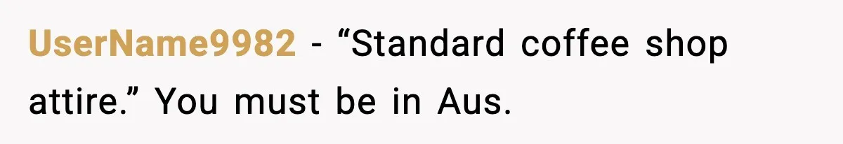 When A Coffee Shop Owner Sexualized The Uniform, The Boys Took It Further UserName9982 - “Standard coffee shop attire.” You must be in Aus.