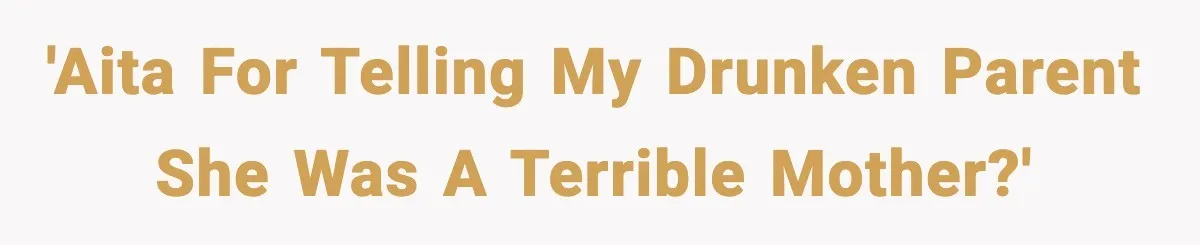 'AITA for telling my drunken parent she was a terrible mother?'