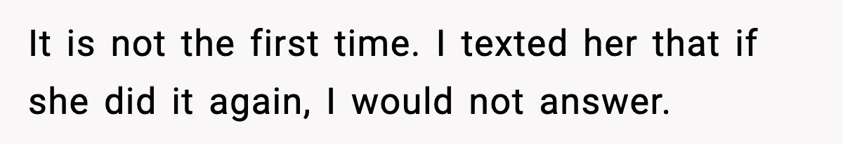 It is not the first time. I texted her that if she did it again, I would not answer.