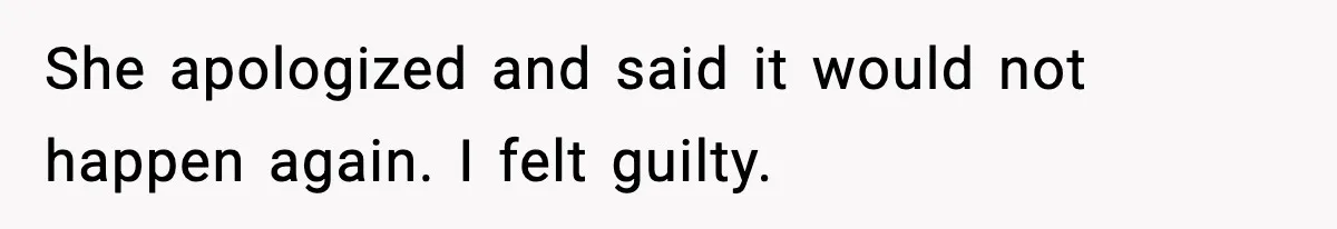 She apologized and said it would not happen again. I felt guilty.