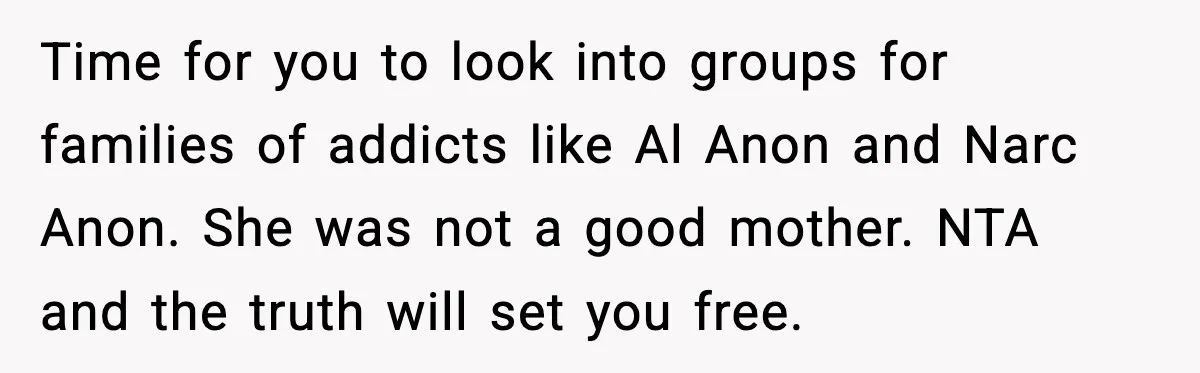 Time for you to look into groups for families of addicts like Al Anon and Narc Anon. She was not a good mother. NTA and the truth will set you...