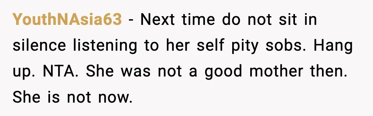 YouthNAsia63 - Next time do not sit in silence listening to her self pity sobs. Hang up. NTA. She was not a good mother then. She is not now.