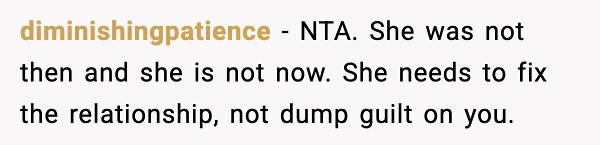 diminishingpatience - NTA. She was not then and she is not now. She needs to fix the relationship, not dump guilt on you.