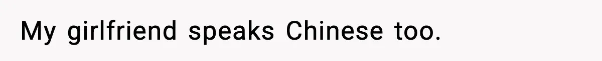 My girlfriend speaks Chinese too.