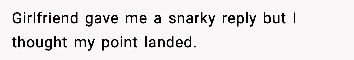 Girlfriend gave me a snarky reply but I thought my point landed.