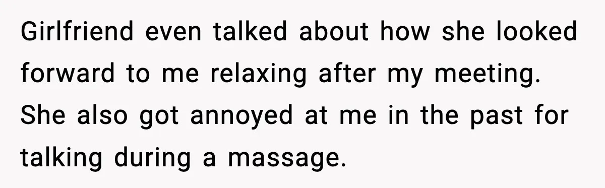 Girlfriend even talked about how she looked forward to me relaxing after my meeting. She also got annoyed at me in the past for talking during a massage.