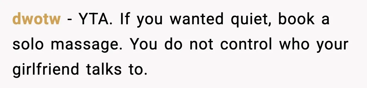 dwotw - YTA. If you wanted quiet, book a solo massage. You do not control who your girlfriend talks to.