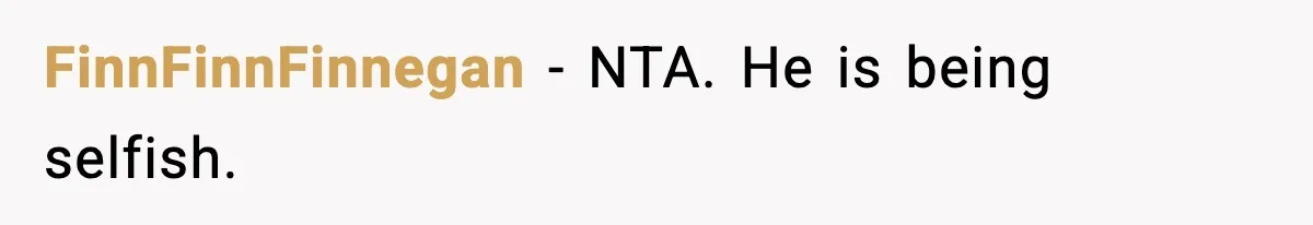 FinnFinnFinnegan - NTA. He is being selfish.