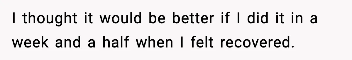 I thought it would be better if I did it in a week and a half when I felt recovered.