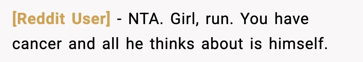 [Reddit User] - NTA. Girl, run. You have cancer and all he thinks about is himself.