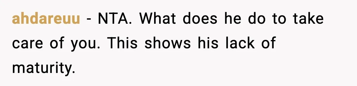 ahdareuu - NTA. What does he do to take care of you. This shows his lack of maturity.