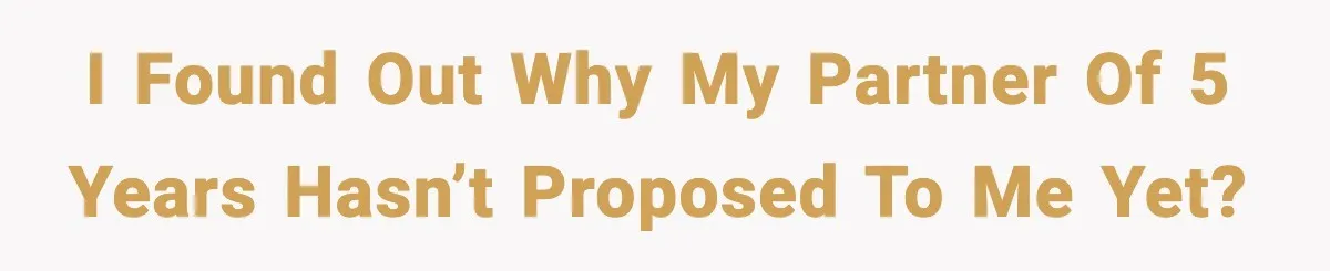 I found out why my partner of 5 years hasn’t proposed to me yet?