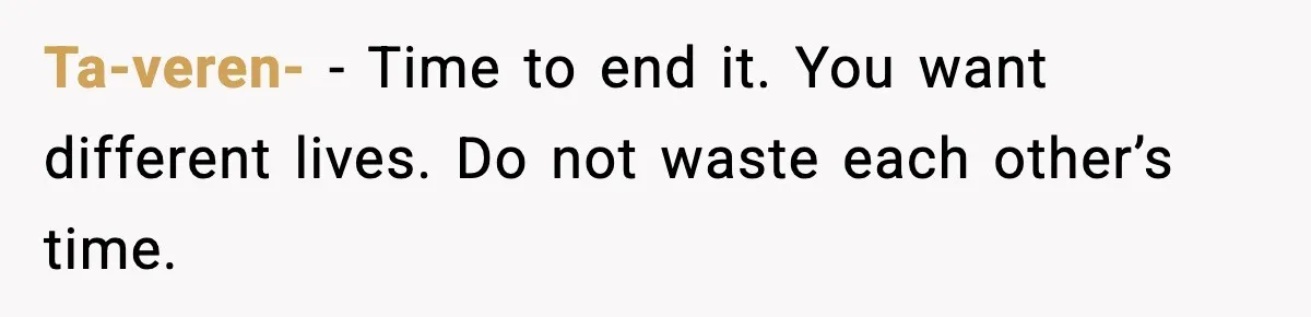 Ta-veren- - Time to end it. You want different lives. Do not waste each other’s time.