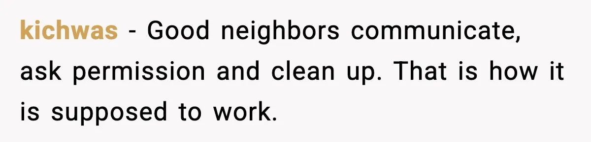 kichwas - Good neighbors communicate, ask permission and clean up. That is how it is supposed to work.