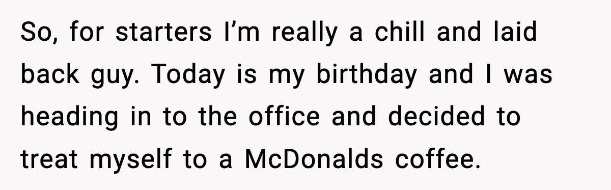 So, for starters I’m really a chill and laid back guy. Today is my birthday and I was heading in to the office and decided to treat myself to a...