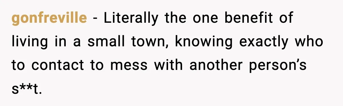 gonfreville - Literally the one benefit of living in a small town, knowing exactly who to contact to mess with another person’s s**t.
