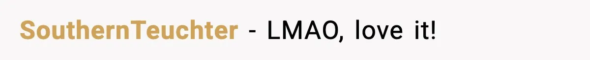 SouthernTeuchter - LMAO, love it!